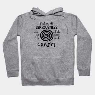 But in All Seriousness Are we like a Whole New Kind of Crazy Hoodie